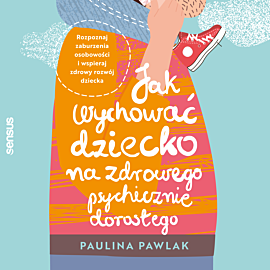 Jak wychować dziecko na zdrowego psychicznie dorosłego. Rozpoznaj zaburzenia osobowości i wspieraj zdrowy rozwój dziecka (audiobook MP3)