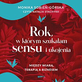 Rok, w którym szukałam sensu i ukojenia. Między wiarą, terapią a biznesem (audiobook MP3)
