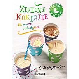 Zielone koktajle dla mam i dla dzieci 365 przepisów