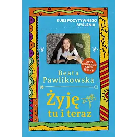 Kurs pozytywnego myślenia. Żyję tu i teraz