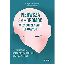 Pierwsza samopomoc w zaburzeniach lękowych Jak nie pozwolić, by lęk przejął kontrolę nad Twoim życiem