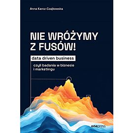 Nie wróżymy z fusów! Data driven business, czyli badania w biznesie i marketingu