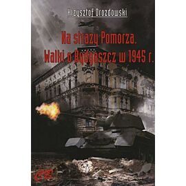 Na straży Pomorza. Walki o Bydgoszcz w 1945 r.