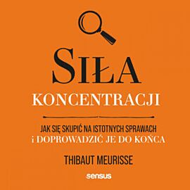 Siła koncentracji. Jak się skupić na istotnych sprawach i doprowadzić je do końca (audiobook MP3)