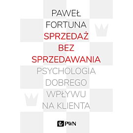 Sprzedaż bez sprzedawania. Psychologia dobrego wpływu na klienta