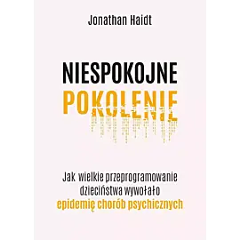 Niespokojne pokolenie. Jak wielkie przeprogramowanie dzieciństwa wywołało epidemie chorób psychicznych