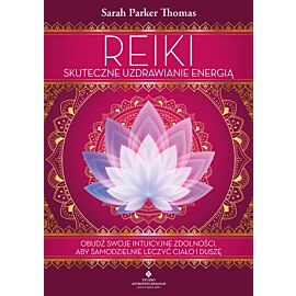 Reiki.Skuteczne uzdrawianie energią. Obudź swoje intuicyjne zdolności, aby samodzielnie leczyć ciało i duszę
