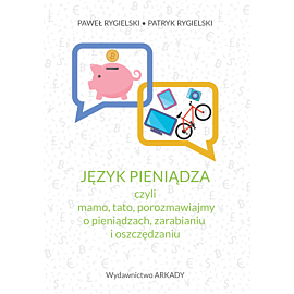 Język pieniądza, czyli mamo, tato, porozmawiajmy o pieniądzach, zarabianiu i oszczędzaniu (e-book)