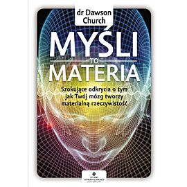 Myśli to materia szokujące odkrycia o tym jak twój mózg tworzy materialną rzeczywistość