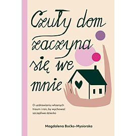 Czuły dom zaczyna się we mnie. O uzdrawianiu własnych traum i ran, by wychować szczęśliwe dziecko