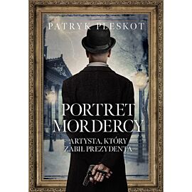 Portret mordercy. Artysta, który zabił prezydenta