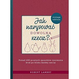Jak narysować dowolną rzecz? Ponad 200 prostych sposobów rysowania krok po kroku każdej rzeczy