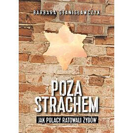 Poza strachem Jak Polacy ratowali Żydów
