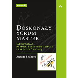 Doskonały Scrum master Jak budować bardziej efektywne zespoły i zarządzać zmianą