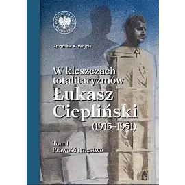 W kleszczach totalitaryzmów Łukasz Ciepliński (1913-1951). Tom 1