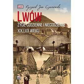 Lwów. Życie codzienne i niecodzienne XIX i XX wieku. Moje kresy