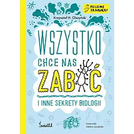 Wszystko chce nas zabić i inne sekrety biologii. Po co mi ta nauka? Tom 1