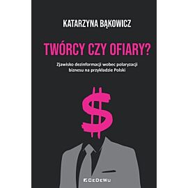 TWÓRCY CZY OFIARY? Zjawisko dezinformacji wobec polaryzacji biznesu na przykładzie Polski