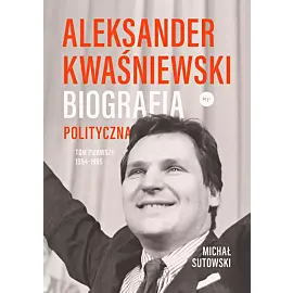 Aleksander Kwaśniewski. Biografia polityczna tom 1 1954-1995