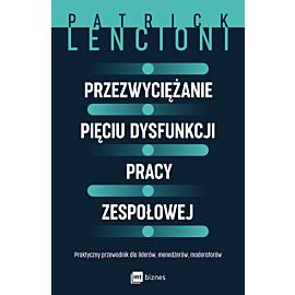 Przezwyciężanie pięciu dysfunkcji pracy zespołowej