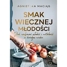 Smak wiecznej młodości. Jak zachować młodość i witalność w każdym wieku
