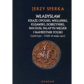 Władysław książę opolski wieluński kujawski dobrzyński pan Rusi palatyn Węgier i namiestnik Polski
