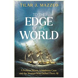 To The Edge of The World. A Perilous Storm, A Mutinous Crew and the Woman Who Defied Them All