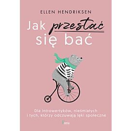 Jak przestać się bać. Dla introwertyków, nieśmiałych i tych, którzy odczuwają lęk społeczny.