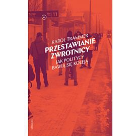 Przestawianie zwrotnicy. Jak politycy bawią się koleją