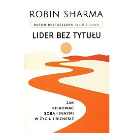 Lider bez tytułu. Jak kierować sobą i innymi w życiu i biznesie