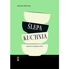 Ślepa kuchnia. Jedzenie i ideologia w PRL