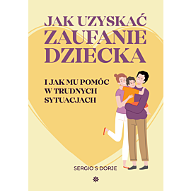 Jak uzyskać zaufanie dziecka i jak mu pomóc w trudnych sytuacjach (e-book)