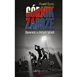 Górnik Zabrze. Opowieść o złotych latach