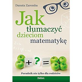 Jak tłumaczyć dzieciom matematykę. Poradnik nie tylko dla rodziców
