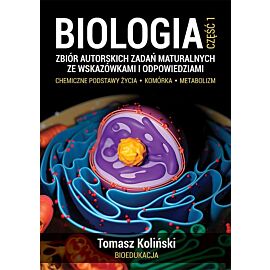 Biologia. Część 1. Zbiór autorskich zadań maturalnych ze wskazówkami i odpowiedziami. Chemiczne podstawy życia. Komórka. Metabolizm.