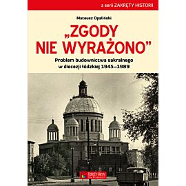 Zgody nie wyrażono. Problem budownictwa sakralnego w diecezji łódzkiej 1945–1989