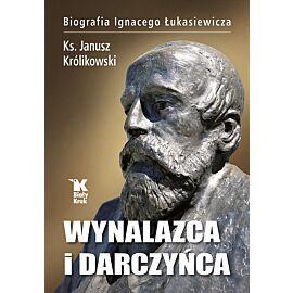 Wynalazca i darczyńca Biografia Ignacego Łukasiewicza