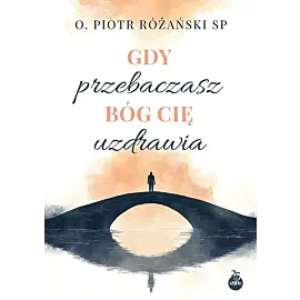 Gdy przebaczasz, Bóg cię uzdrawia