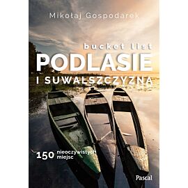 Bucket list Podlasie i Suwalszczyzna. 150 nieoczywistych miejsc
