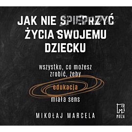 Jak nie spieprzyć życia swojemu dziecku. (audiobook MP3)