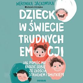 Dziecko w świecie trudnych emocji. Jak pomóc mu radzić sobie ze złością, strachem i smutkiem (audiobook MP3)