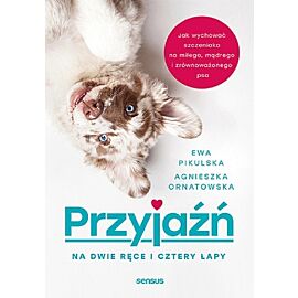 Przyjaźń na dwie ręce i cztery łapy. Jak wychować szczeniaka na miłego, mądrego i zrównoważonego psa