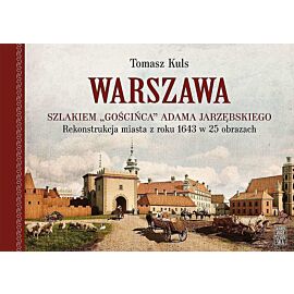 Warszawa szlakiem "Gościńca" Adama Jarzębskiego. Rekonstrukcja miasta z roku 1643 w 25 obrazach