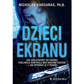 DZIECI EKRANU. Jak uzależnienie od ekranu przejmuje kontrolę nad naszymi dziećmi - i jak wyrwać je z