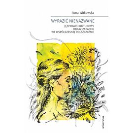 Wyrazić nienazwane. Językowo-kulturowy obraz zapachu we współczesnej polszczyźnie