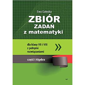 Zbiór zadań z matematyki z pełnymi rozwiązaniami dla klas VII i VIII. Algebra