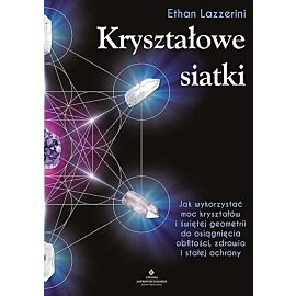 Kryształowe siatki. Jak wykorzystać moc kryształów i świętej geometrii do osiągnięcia obfitości, zdrowia i stałej ochrony