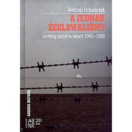 A jednak żeglowaliśmy. Jachting polski w latach 1945-1989