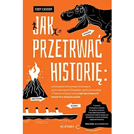 Jak przetrwać historię: prześcignąć żarłocznego tyranozaura, uciec z płonących Pompejów, wyjść suchą stopą z Titanica i przeżyć resztę najtragiczniejszych katastrof w dziejach świata