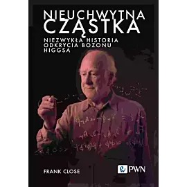 Nieuchwytna cząstka. Niezwykła historia odkrycia bozonu Higgsa